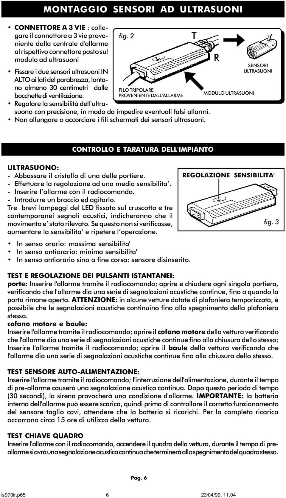 Regolare la sensibilità dell'ultrasuono con precisione, in modo da impedire eventuali falsi allarmi. Non allungare o accorciare i fili schermati dei sensori ultrasuoni.