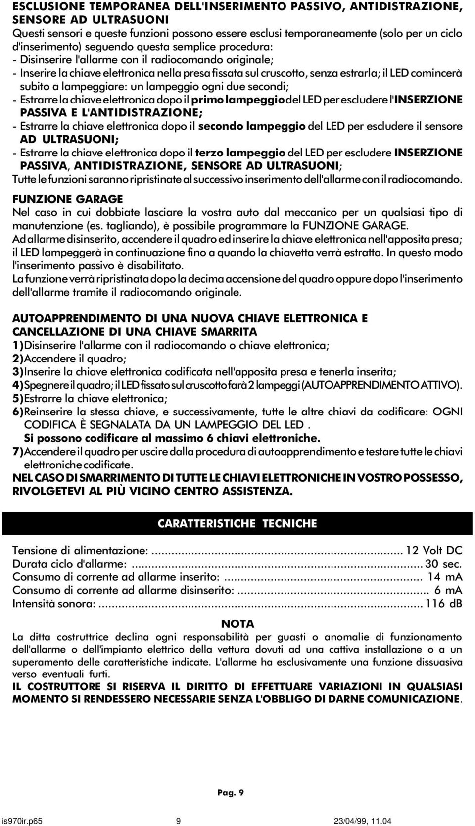 a lampeggiare: un lampeggio ogni due secondi; - Estrarre la chiave elettronica dopo il primo lampeggio del LED per escludere l'inserzione PASSIVA E L'ANTIDISTRAZIONE; - Estrarre la chiave elettronica