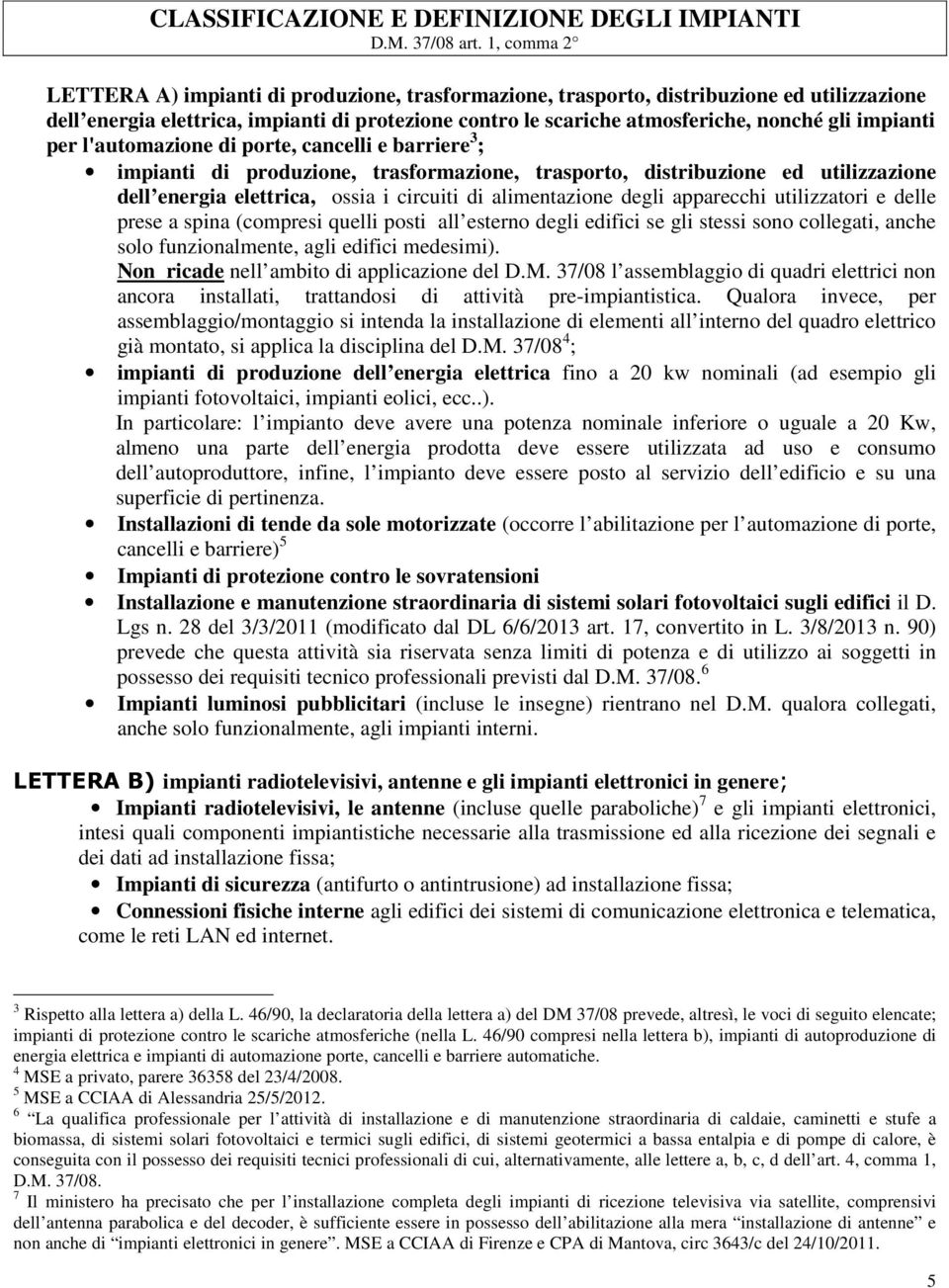 impianti per l'automazione di porte, cancelli e barriere 3 ; impianti di produzione, trasformazione, trasporto, distribuzione ed utilizzazione dell energia elettrica, ossia i circuiti di