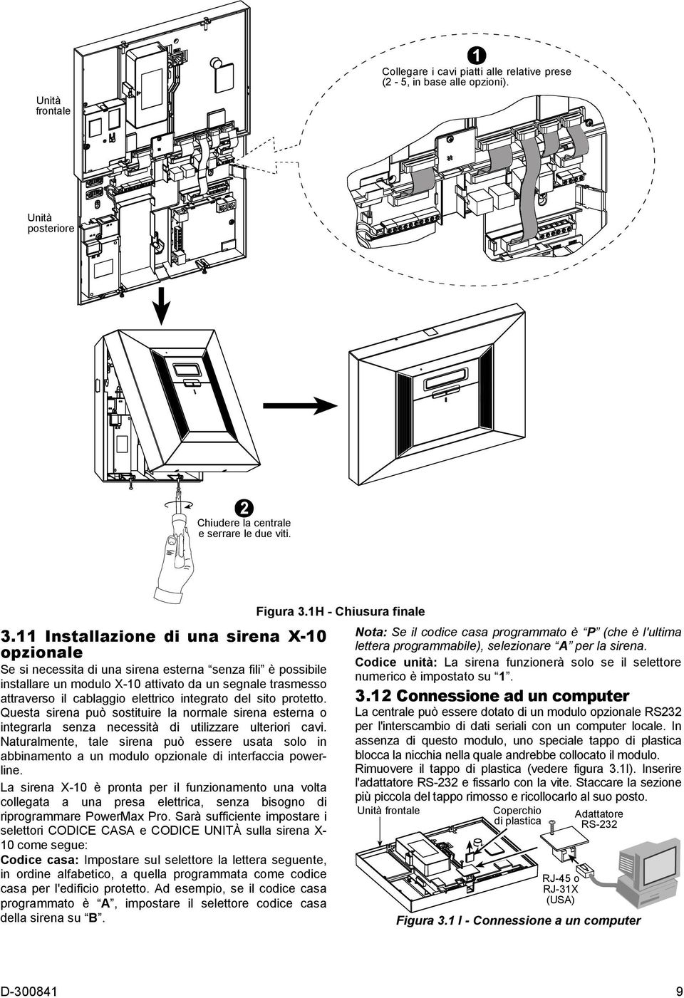 integrato del sito protetto. Questa sirena può sostituire la normale sirena esterna o integrarla senza necessità di utilizzare ulteriori cavi.