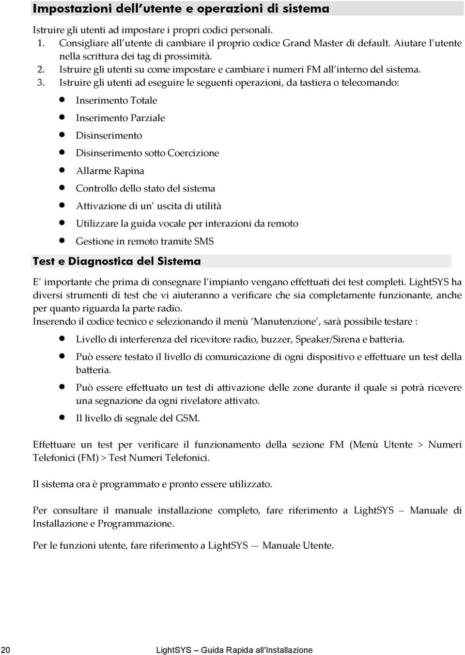 Istruire gli utenti ad eseguire le seguenti operazioni, da tastiera o telecomando: Inserimento Totale Inserimento Parziale Disinserimento Disinserimento sotto Coercizione Allarme Rapina Controllo