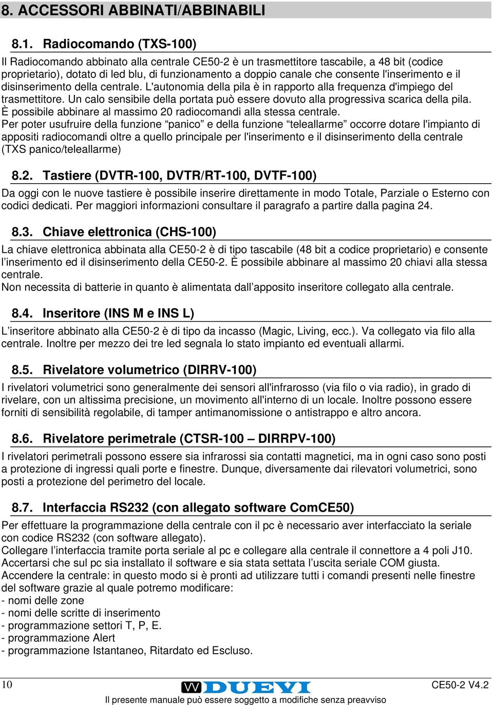 l'inserimento e il disinserimento della centrale. L'autonomia della pila è in rapporto alla frequenza d'impiego del trasmettitore.