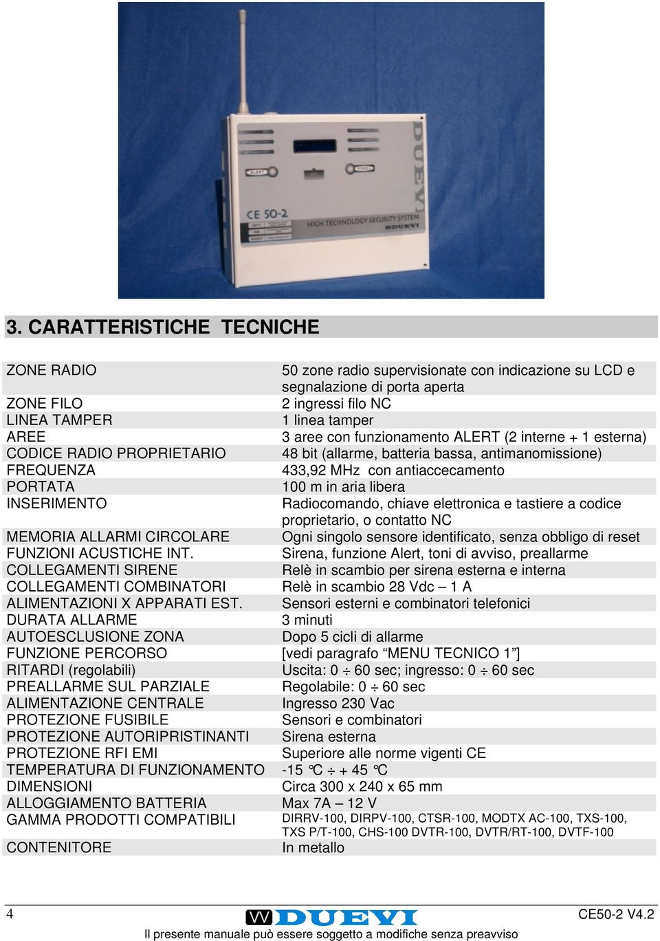 INSERIMENTO Radiocomando, chiave elettronica e tastiere a codice proprietario, o contatto NC MEMORIA ALLARMI CIRCOLARE Ogni singolo sensore identificato, senza obbligo di reset FUNZIONI ACUSTICHE INT.