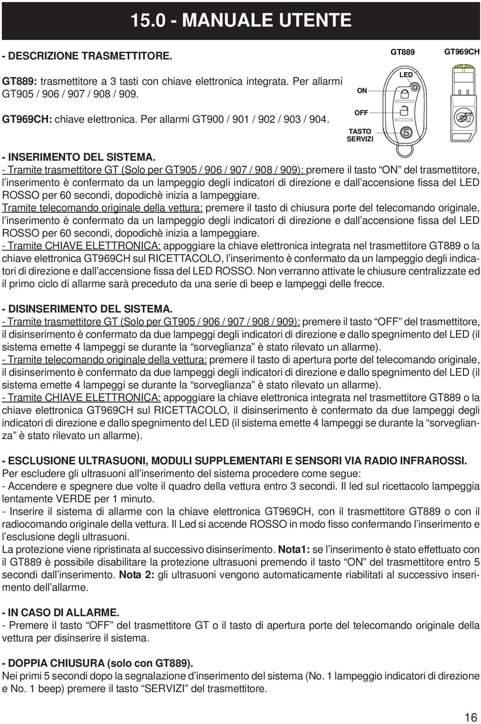 - Tramite trasmettitore GT (Solo per GT905 / 906 / 907 / 908 / 909): premere il tasto ON del trasmettitore, l inserimento è confermato da un lampeggio degli indicatori di direzione e dall accensione