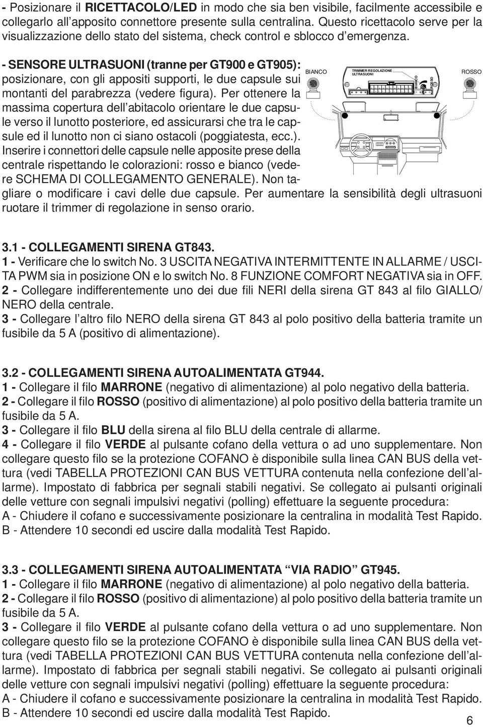 - SENSORE ULTRASUONI (tranne per GT900 e GT905): posizionare, con gli appositi supporti, le due capsule sui montanti del parabrezza (vedere figura).