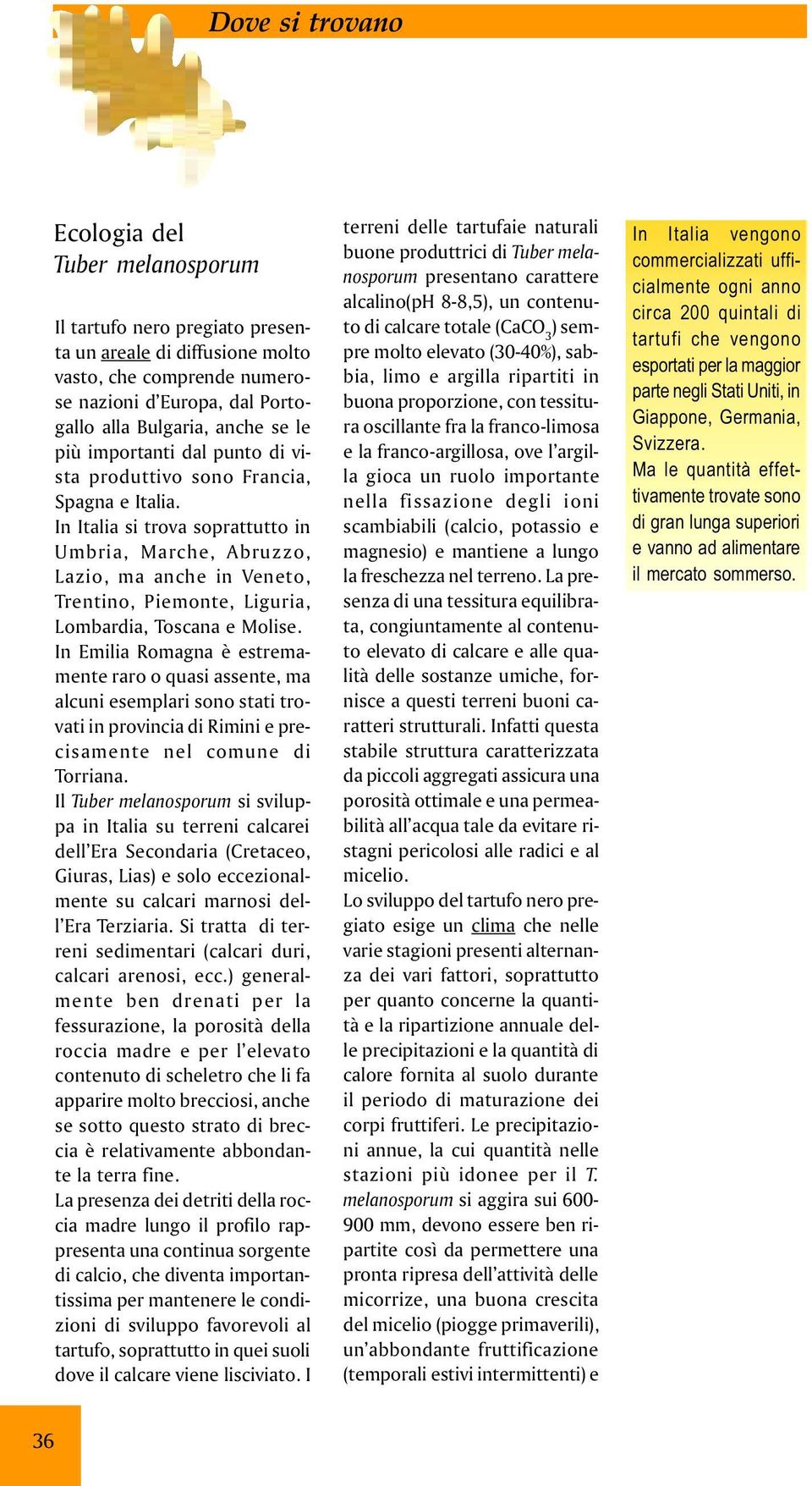 In Italia si trova soprattutto in Umbria, Marche, Abruzzo, Lazio, ma anche in Veneto, Trentino, Piemonte, Liguria, Lombardia, Toscana e Molise.