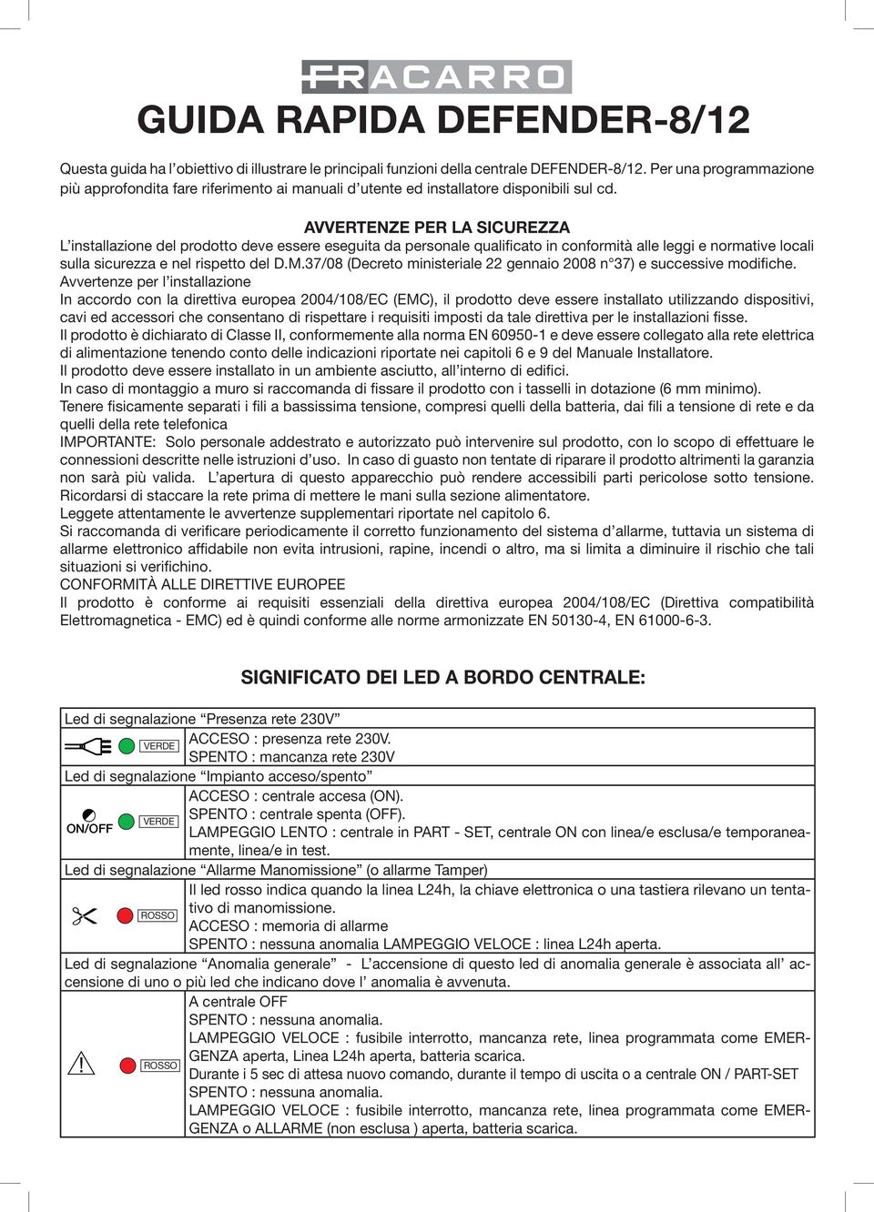 AETENZE PE LA SICUEZZA L installazione del prodotto deve essere eseguita da personale qualificato in conformità alle leggi e normative locali sulla sicurezza e nel rispetto del D.M.