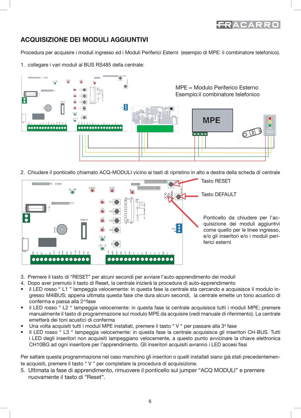 Chiudere il ponticello chiamato ACQ-MODULI vicino ai tasti di ripristino in alto a destra della scheda di centrale Tasto ESET Tasto DEFAULT Ponticello da chiudere per l acquisizione dei moduli