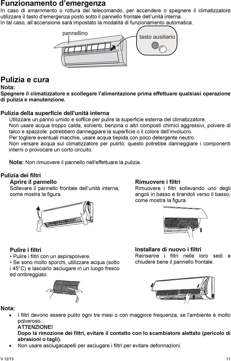 pannellino tasto ausiliario Pulizia e cura Spegnere il climatizzatore e scollegare l'alimentazione prima effettuare qualsiasi operazione di pulizia e manutenzione.