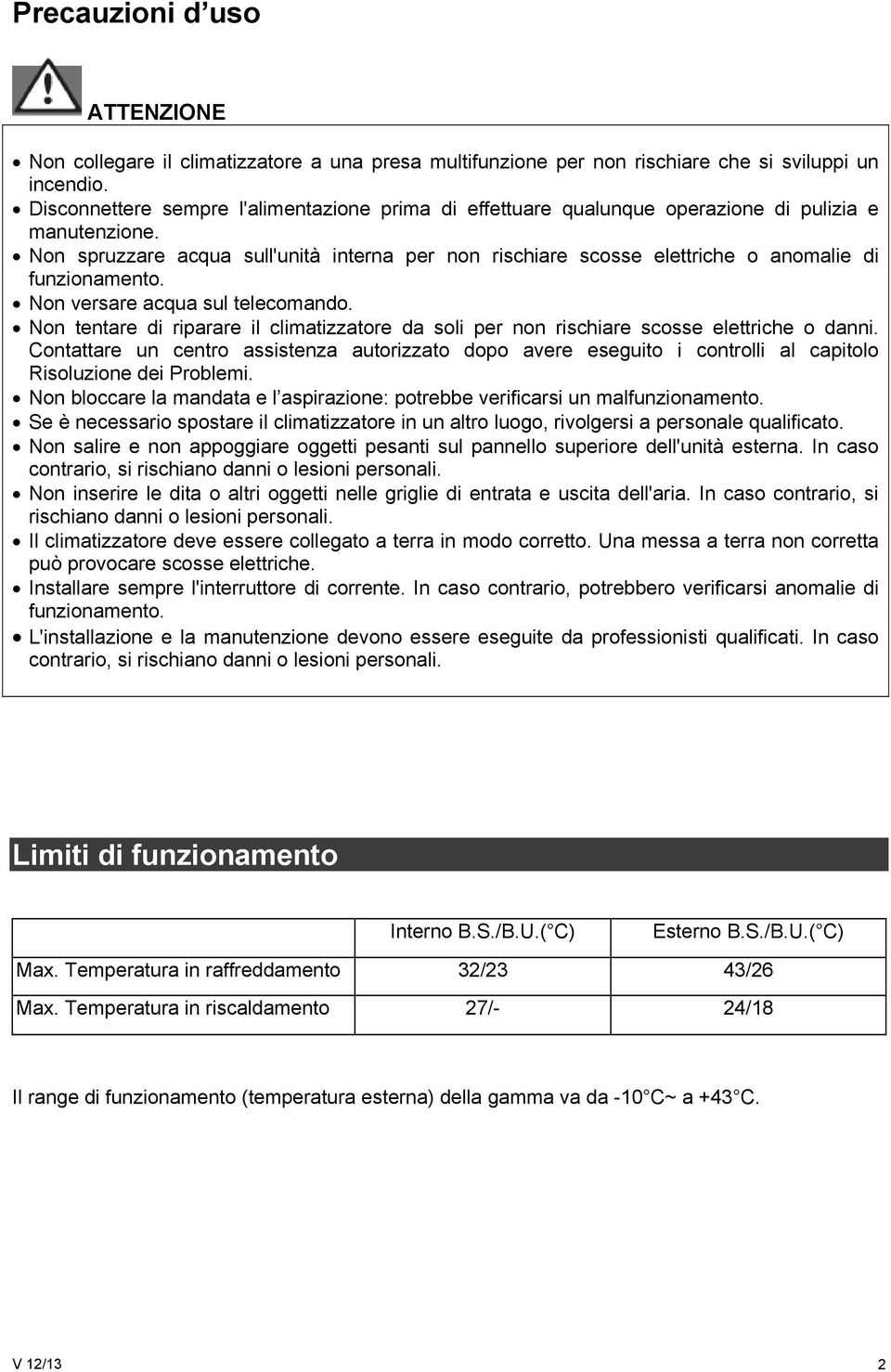 Non spruzzare acqua sull'unità interna per non rischiare scosse elettriche o anomalie di funzionamento. Non versare acqua sul telecomando.