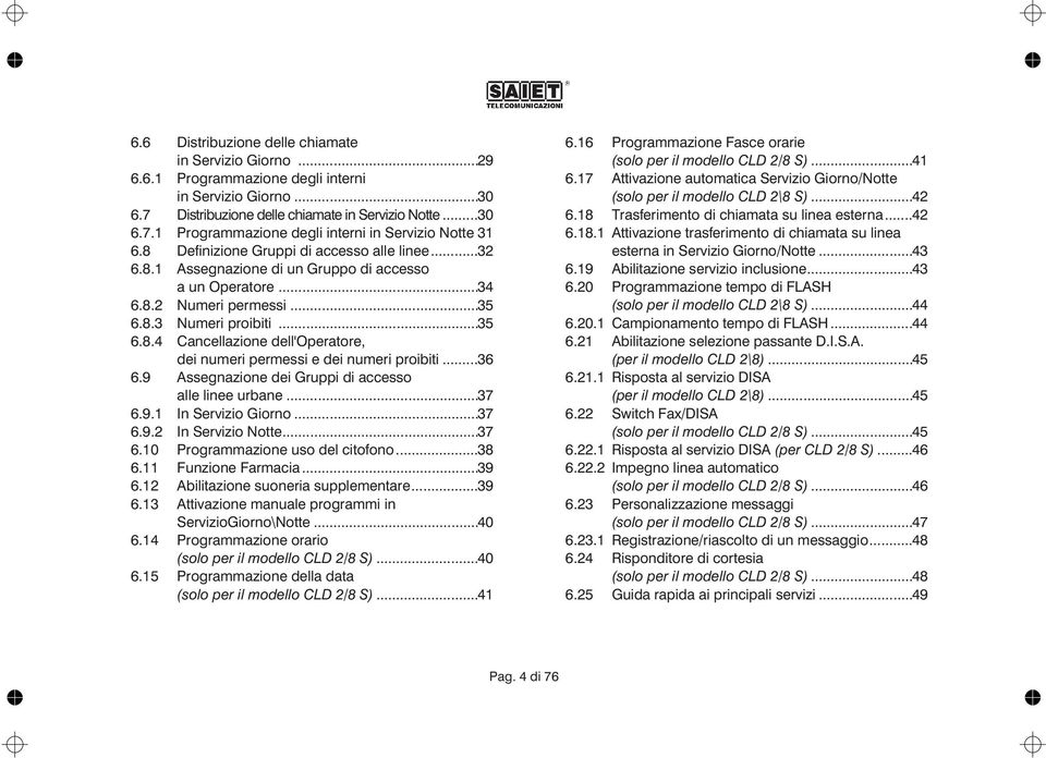..36 6.9 Assegnazione dei Gruppi di accesso alle linee urbane...37 6.9.1 In Servizio Giorno...37 6.9.2 In Servizio Notte...37 6.10 Programmazione uso del citofono...38 6.11 Funzione Farmacia...39 6.