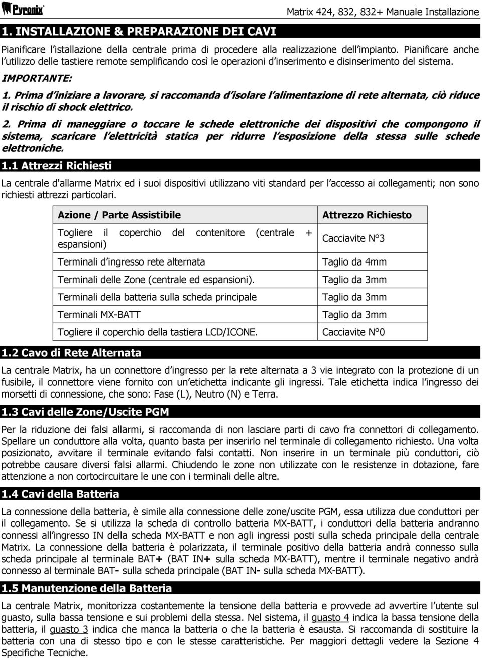 Prima d iniziare a lavorare, si raccomanda d isolare l alimentazione di rete alternata, ciò riduce il rischio di shock elettrico. 2.