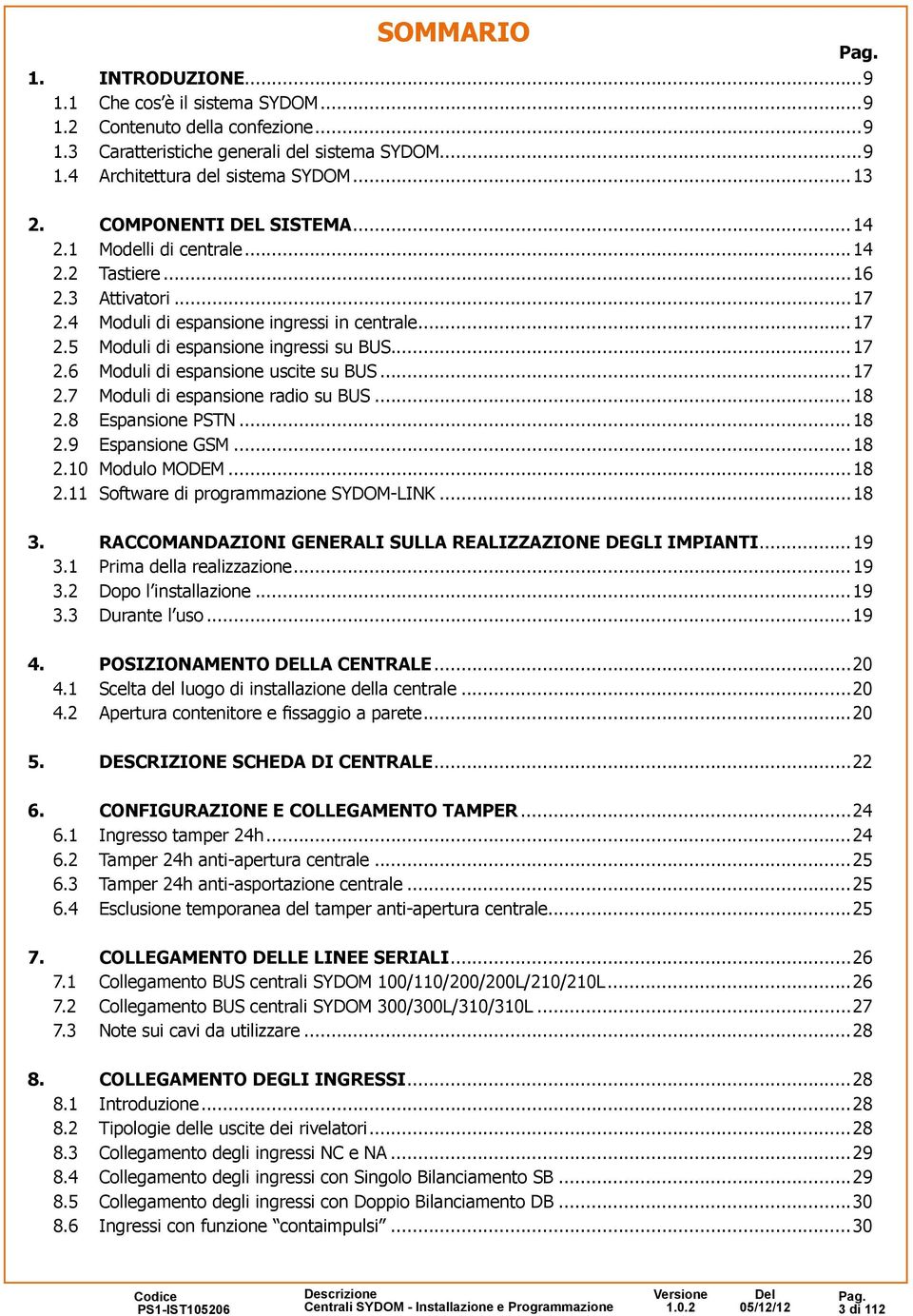 ..17 2.7 Moduli di espansione radio su BUS...18 2.8 Espansione PSTN...18 2.9 Espansione GSM...18 2.10 Modulo MODEM...18 2.11 Software di programmazione SYDOM-LINK...18 3.