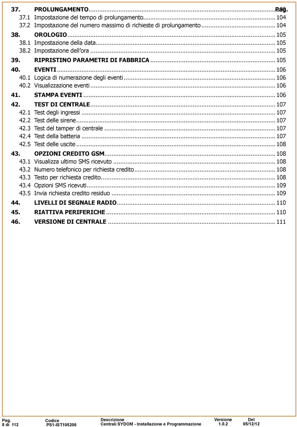 STAMPA EVENTI... 106 42. TEST DI CENTRALE... 107 42.1 Test degli ingressi... 107 42.2 Test delle sirene... 107 42.3 Test del tamper di centrale... 107 42.4 Test della batteria... 107 42.5 Test delle uscite.