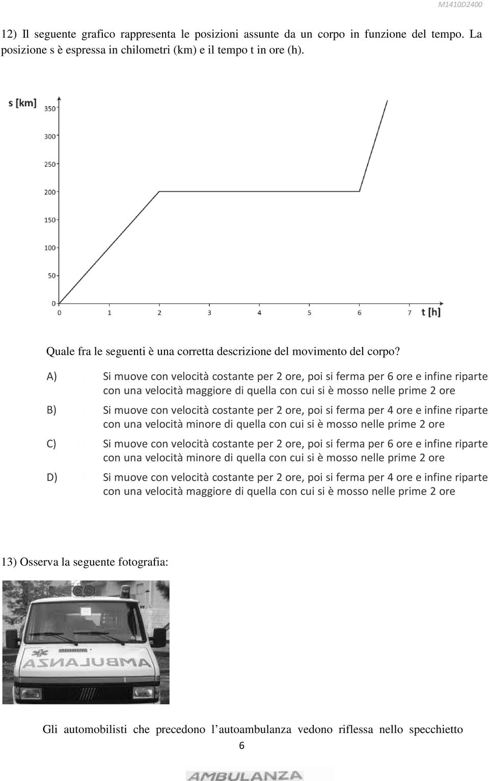 A) n Si muove con velocità costante per 2 ore, poi si ferma per 6 ore e infine riparte con una velocità maggiore di quella con cui si è mosso nelle prime 2 ore B) n Si muove con velocità costante per