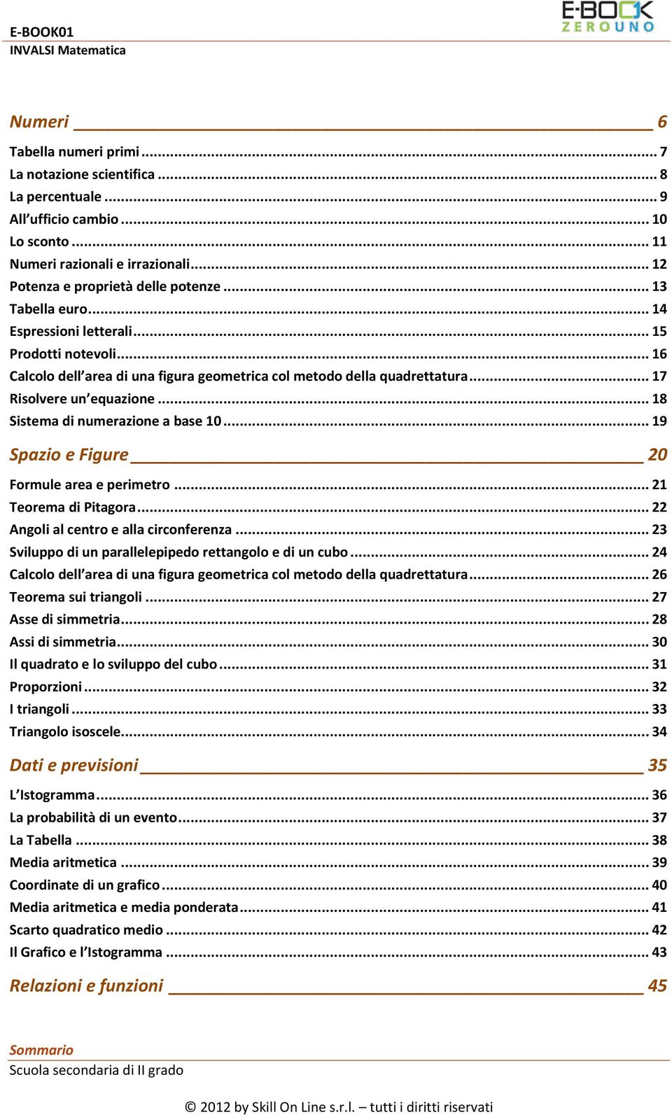 .. 18 Sistema di numerazione a base 10... 19 Spazio e Figure 20 Formule area e perimetro... 21 Teorema di Pitagora... 22 Angoli al centro e alla circonferenza.