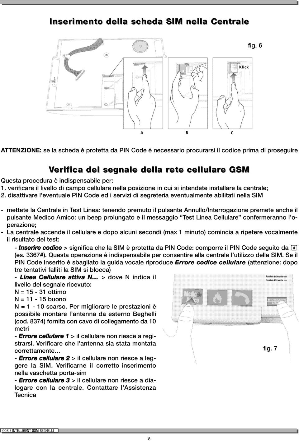 disattivare l eventuale PIN Code ed i servizi di segreteria eventualmente abilitati nella SIM - mettete la Centrale in Test Linea: tenendo premuto il pulsante Annullo/Interrogazione premete anche il