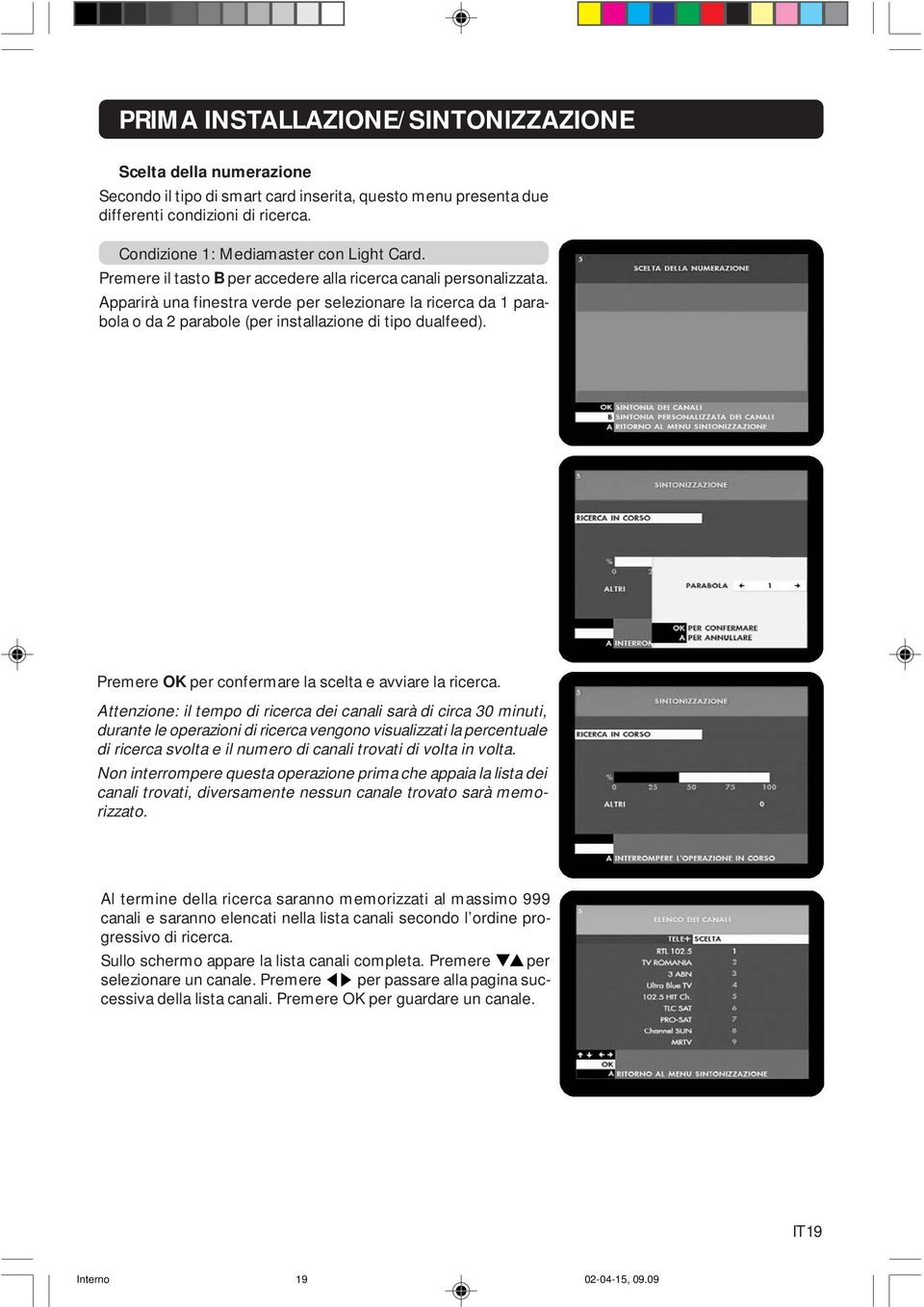 Apparirà una finestra verde per selezionare la ricerca da 1 parabola o da 2 parabole (per installazione di tipo dualfeed). Premere OK per confermare la scelta e avviare la ricerca.