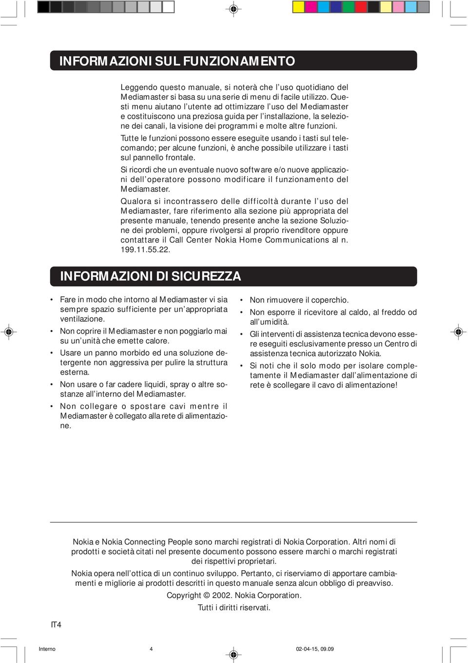 Tutte le funzioni possono essere eseguite usando i tasti sul telecomando; per alcune funzioni, è anche possibile utilizzare i tasti sul pannello frontale.