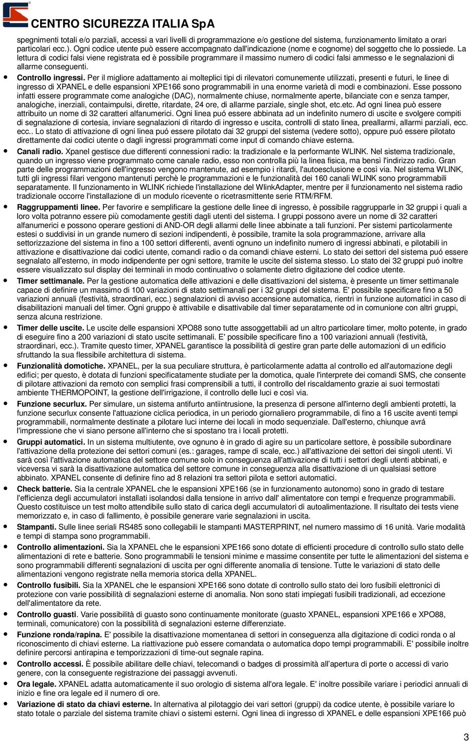 La lettura di codici falsi viene registrata ed è possibile programmare il massimo numero di codici falsi ammesso e le segnalazioni di allarme conseguenti. Controllo ingressi.