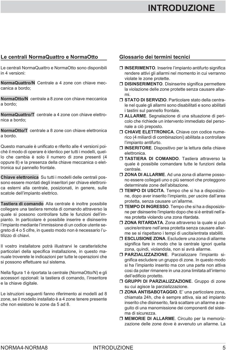 Questo manuale è unificato e riferito alle 4 versioni poichè il modo di operare è identico per tutti i modelli, quello che cambia è solo il numero di zone presenti (4 oppure 8) e la presenza della