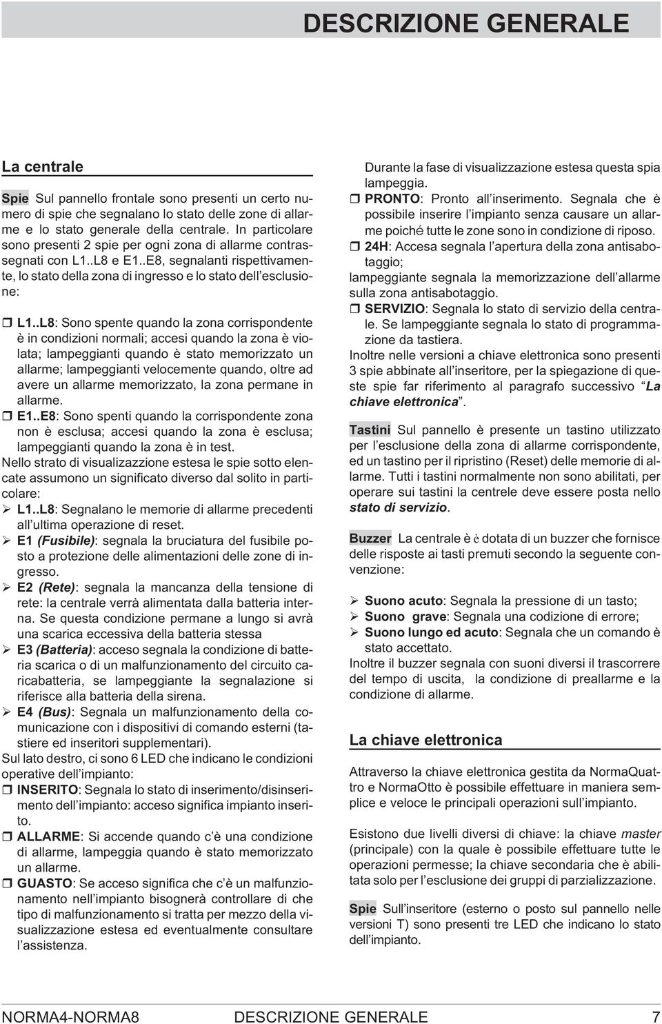 .L8: Sono spente quando la zona corrispondente è in condizioni normali; accesi quando la zona è violata; lampeggianti quando è stato memorizzato un allarme; lampeggianti velocemente quando, oltre ad