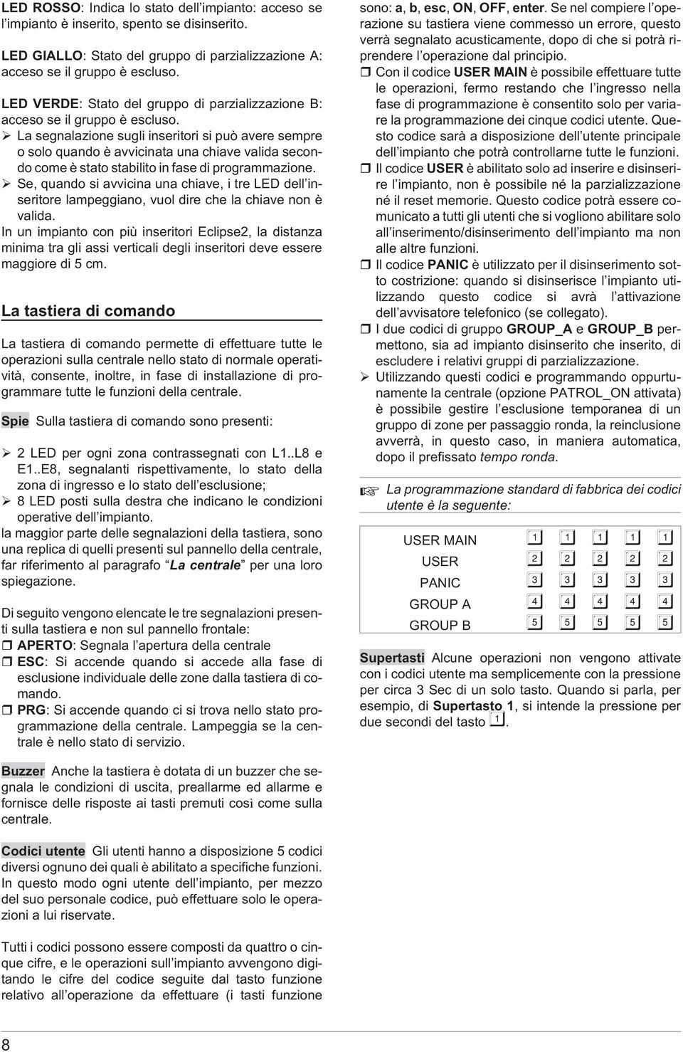 La segnalazione sugli inseritori si può avere sempre o solo quando è avvicinata una chiave valida secondo come è stato stabilito in fase di programmazione.