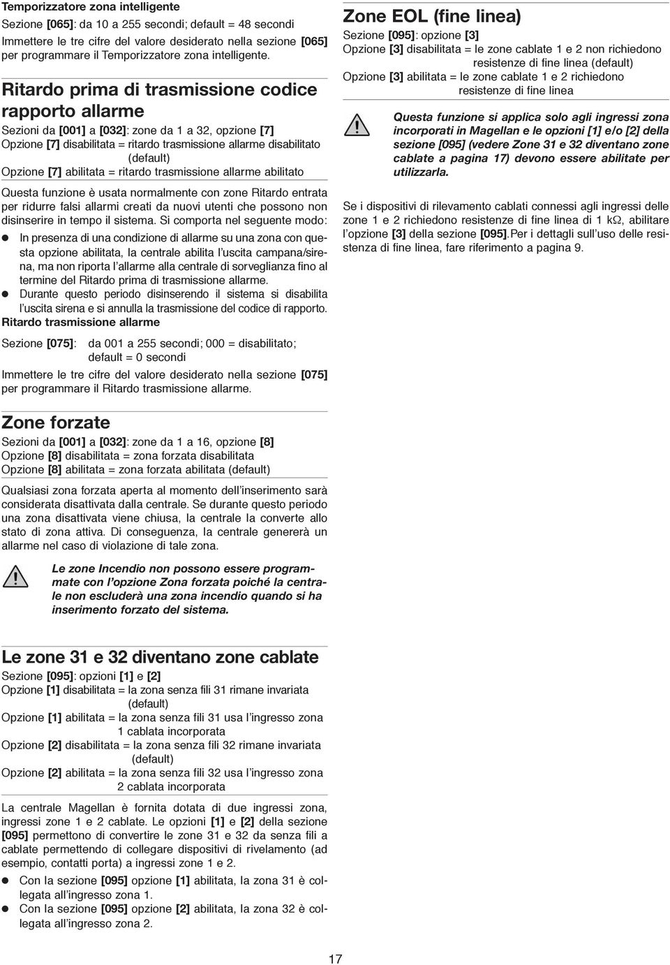 Ritardo prima di trasmissione codice rapporto allarme Sezioni da [001] a [032]: zone da 1 a 32, opzione [7] Opzione [7] disabilitata = ritardo trasmissione allarme disabilitato (default) Opzione [7]