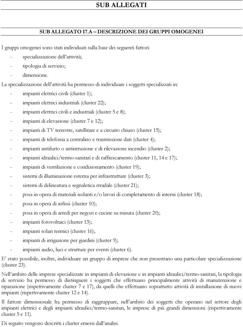 La specializzazione dell attività ha permesso di individuare i soggetti specializzati in: - impianti elettrici civili (cluster 1); - impianti elettrici industriali (cluster 22); - impianti elettrici