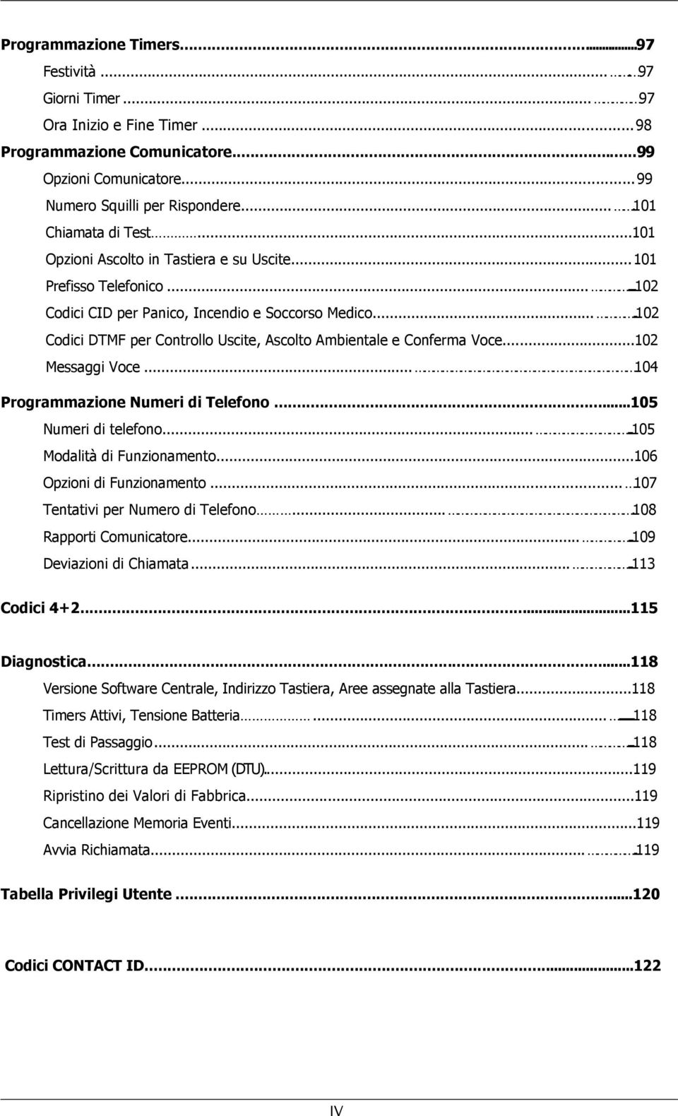 ...102 Codici DTMF per Controllo Uscite, Ascolto Ambientale e Conferma Voce...102 Messaggi Voce... 104 Programmazione Numeri di Telefono...105 Numeri di telefono....105 Modalità di Funzionamento.