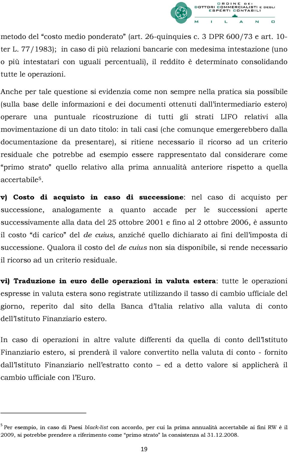 Anche per tale questione si evidenzia come non sempre nella pratica sia possibile (sulla base delle informazioni e dei documenti ottenuti dall intermediario estero) operare una puntuale ricostruzione