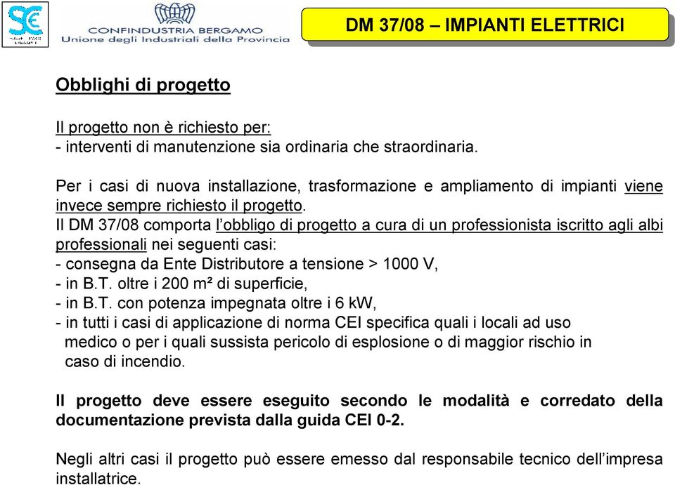 Il DM 37/08 comporta l obbligo di progetto a cura di un professionista iscritto agli albi professionali nei seguenti casi: -consegna da Ente Distributore a tensione > 1000 V, -in B.T.