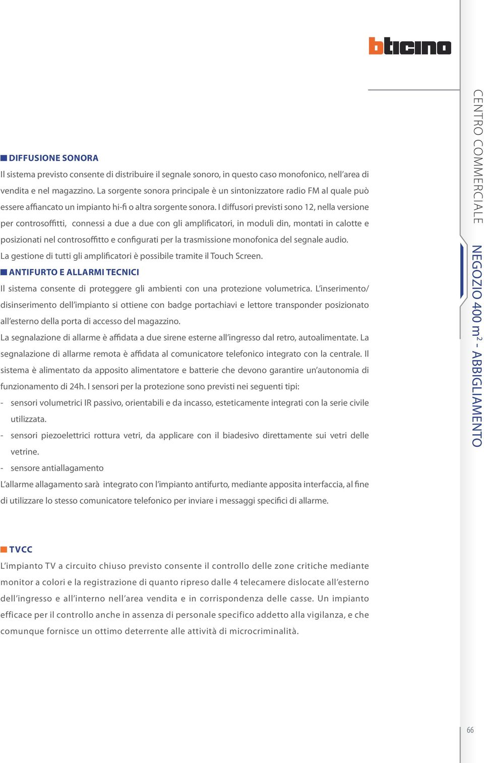 I diffusori previsti sono 2, nella versione per controsoffitti, connessi a due a due con gli amplificatori, in moduli din, montati in calotte e posizionati nel controsoffitto e configurati per la