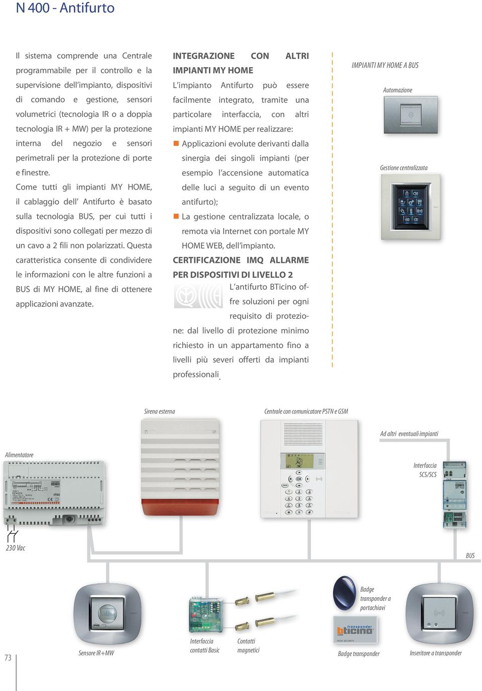 ome tutti gli impianti MY HOME, il cablaggio dell Antifurto è basato sulla tecnologia BUS, per cui tutti i dispositivi sono collegati per mezzo di un cavo a 2 fili non polarizzati.