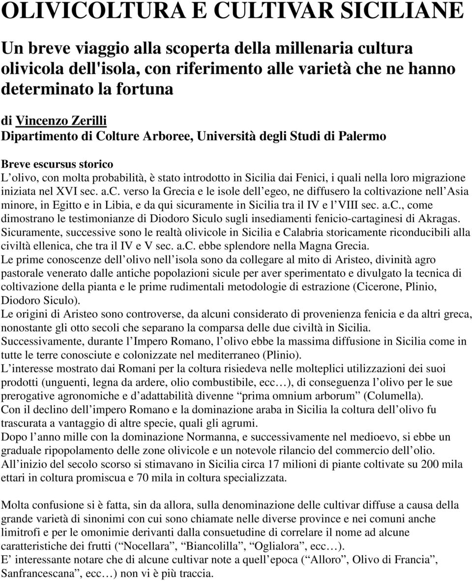 iniziata nel XVI sec. a.c. verso la Grecia e le isole dell egeo, ne diffusero la coltivazione nell Asia minore, in Egitto e in Libia, e da qui sicuramente in Sicilia tra il IV e l VIII sec. a.c., come dimostrano le testimonianze di Diodoro Siculo sugli insediamenti fenicio-cartaginesi di Akragas.