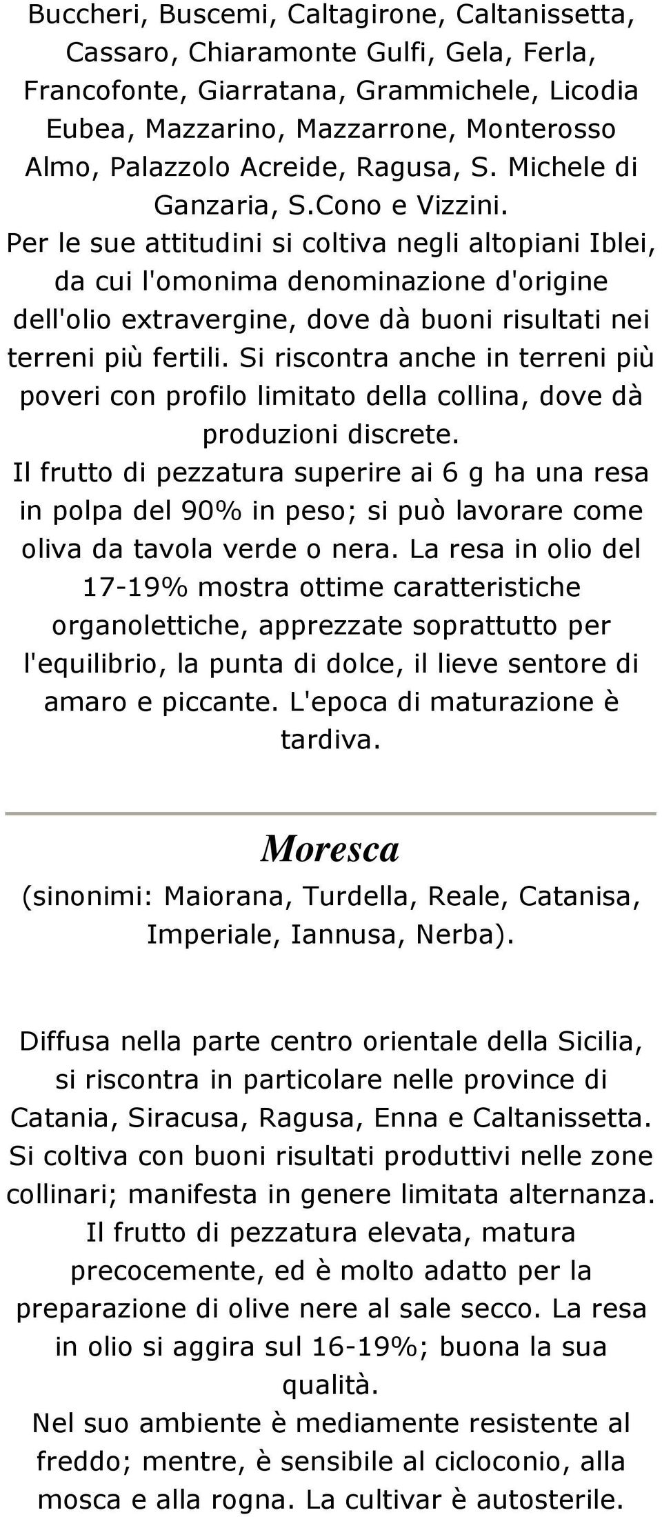 Per le sue attitudini si coltiva negli altopiani Iblei, da cui l'omonima denominazione d'origine dell'olio extravergine, dove dà buoni risultati nei terreni più fertili.