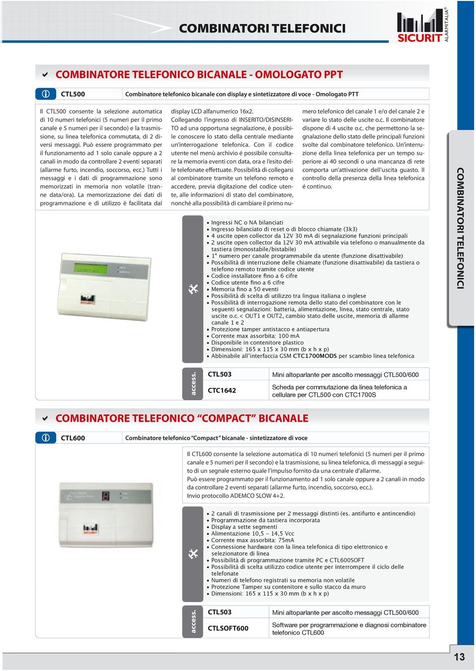 Può essere programmato per il funzionamento ad 1 solo canale oppure a 2 canali in modo da controllare 2 eventi separati (allarme furto, incendio, soccorso, ecc.