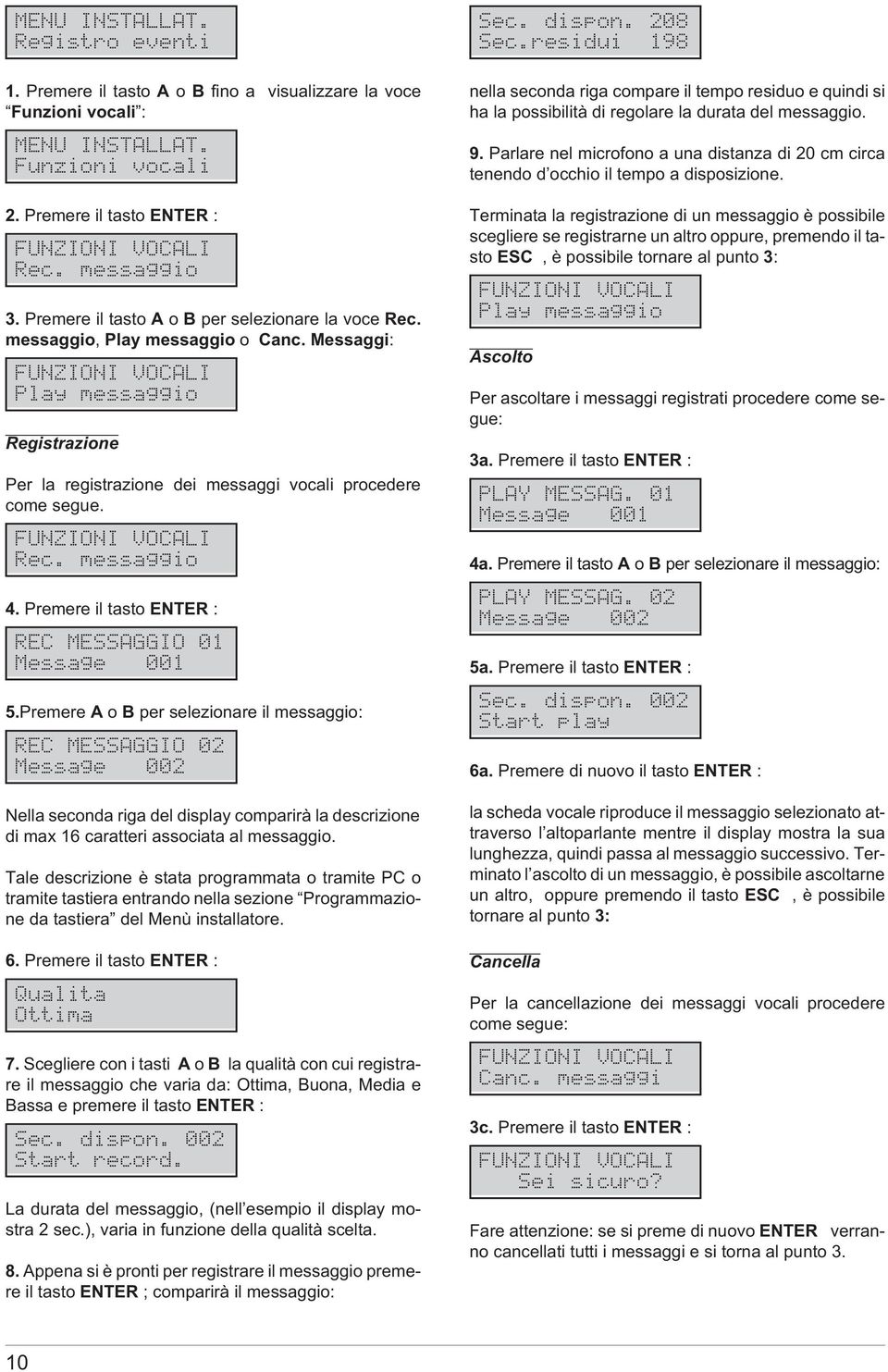 Messaggi: FUNZIONI VOCALI Play messaggio Registrazione Per la registrazione dei messaggi vocali procedere come segue. FUNZIONI VOCALI Rec. messaggio 4.