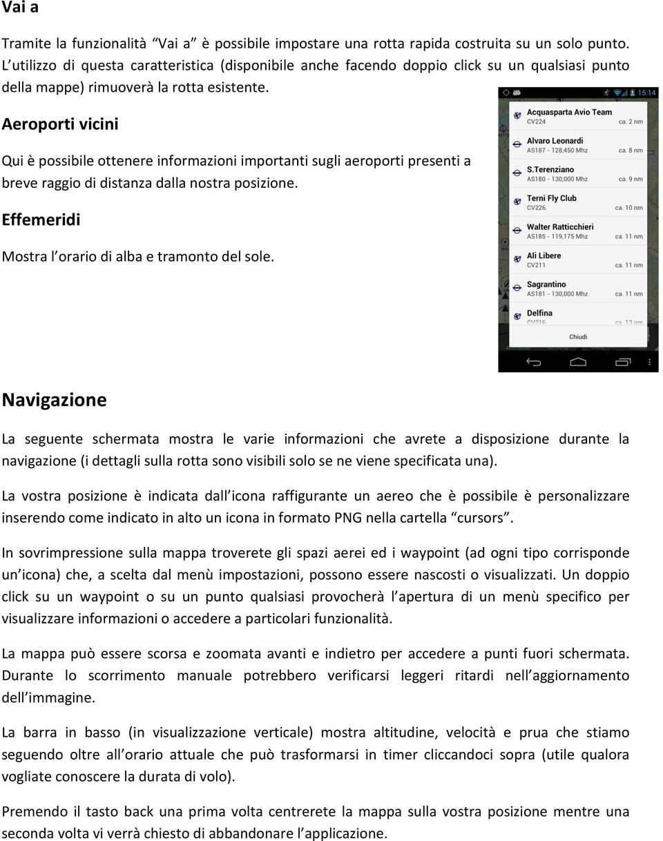 Aeroporti vicini Qui è possibile ottenere informazioni importanti sugli aeroporti presenti a breve raggio di distanza dalla nostra posizione. Effemeridi Mostra l orario di alba e tramonto del sole.