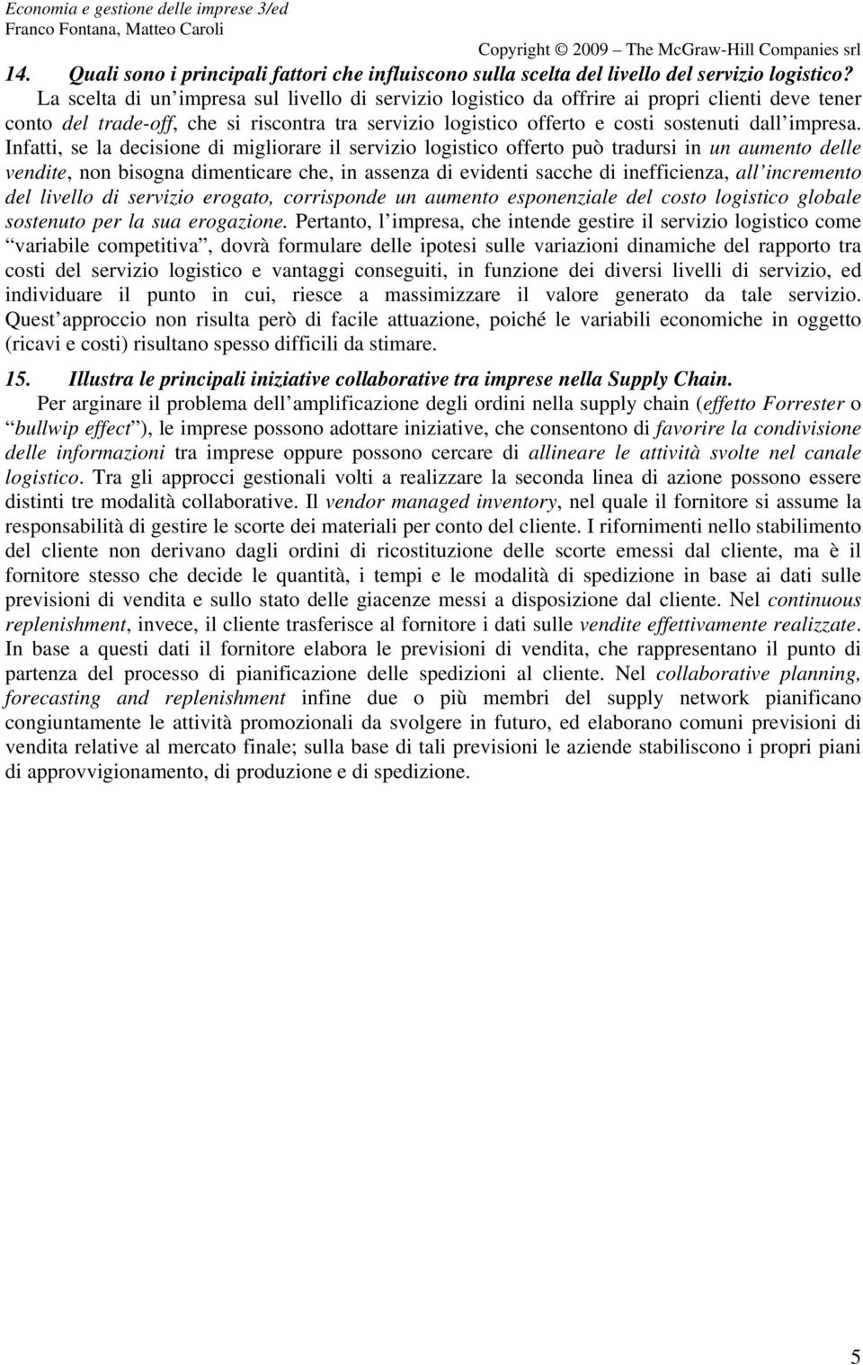 Infatti, se la decisione di migliorare il servizio logistico offerto può tradursi in un aumento delle vendite, non bisogna dimenticare che, in assenza di evidenti sacche di inefficienza, all