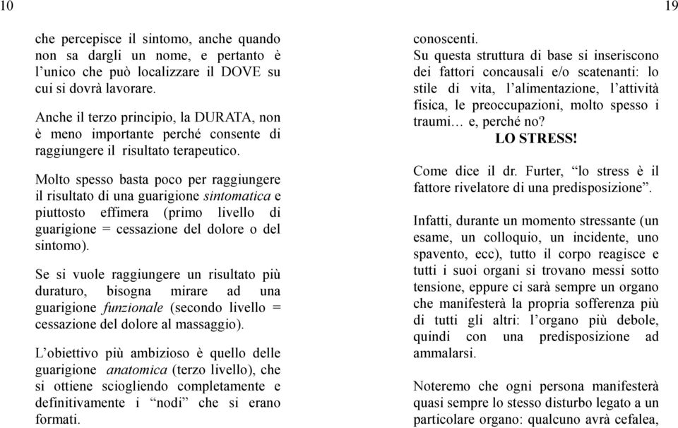 Molto spesso basta poco per raggiungere il risultato di una guarigione sintomatica e piuttosto effimera (primo livello di guarigione = cessazione del dolore o del sintomo).