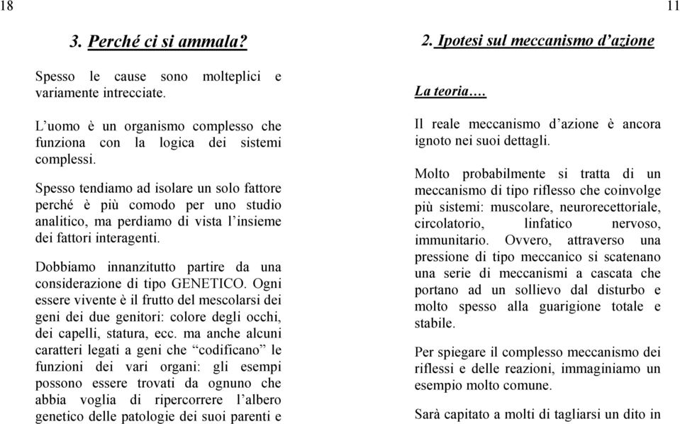 Spesso tendiamo ad isolare un solo fattore perché è più comodo per uno studio analitico, ma perdiamo di vista l insieme dei fattori interagenti.