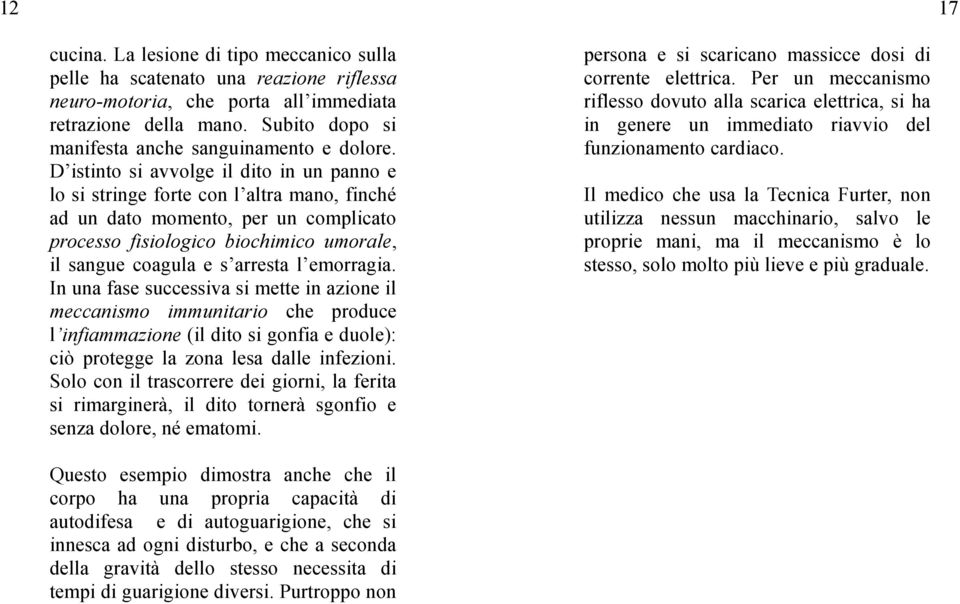 D istinto si avvolge il dito in un panno e lo si stringe forte con l altra mano, finché ad un dato momento, per un complicato processo fisiologico biochimico umorale, il sangue coagula e s arresta l