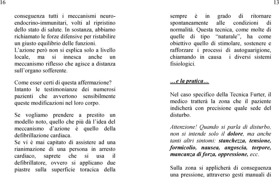 L azione però non si esplica solo a livello locale, ma si innesca anche un meccanismo riflesso che agisce a distanza sull organo sofferente. Come esser certi di questa affermazione?