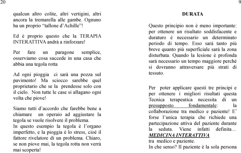 Ma sciocco sarebbe quel proprietario che se la prendesse solo con il cielo. Non tutte le case si allagano ogni volta che piove!