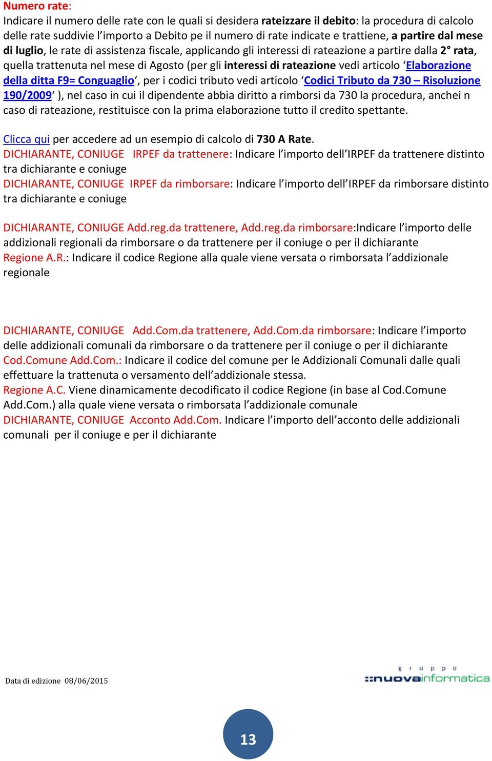 articolo Elaborazione della ditta F9= Conguaglio, per i codici tributo vedi articolo Codici Tributo da 730 Risoluzione 190/2009 ), nel caso in cui il dipendente abbia diritto a rimborsi da 730 la