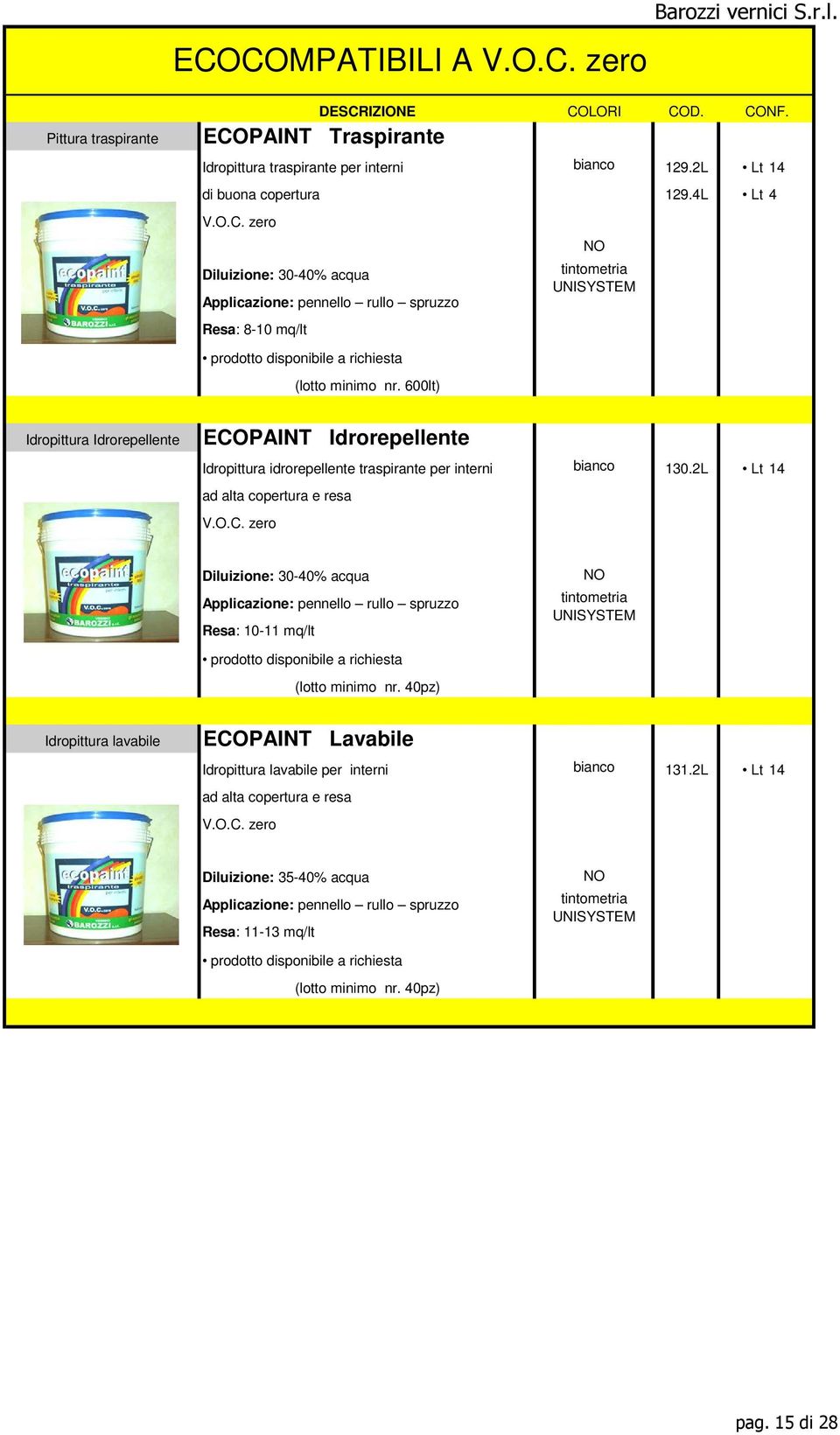 2L Lt 14 ad alta copertura e resa V.O.C. zero Diluizione: 30-40% acqua Resa: 10-11 mq/lt NO prodotto disponibile a richiesta (lotto minimo nr.