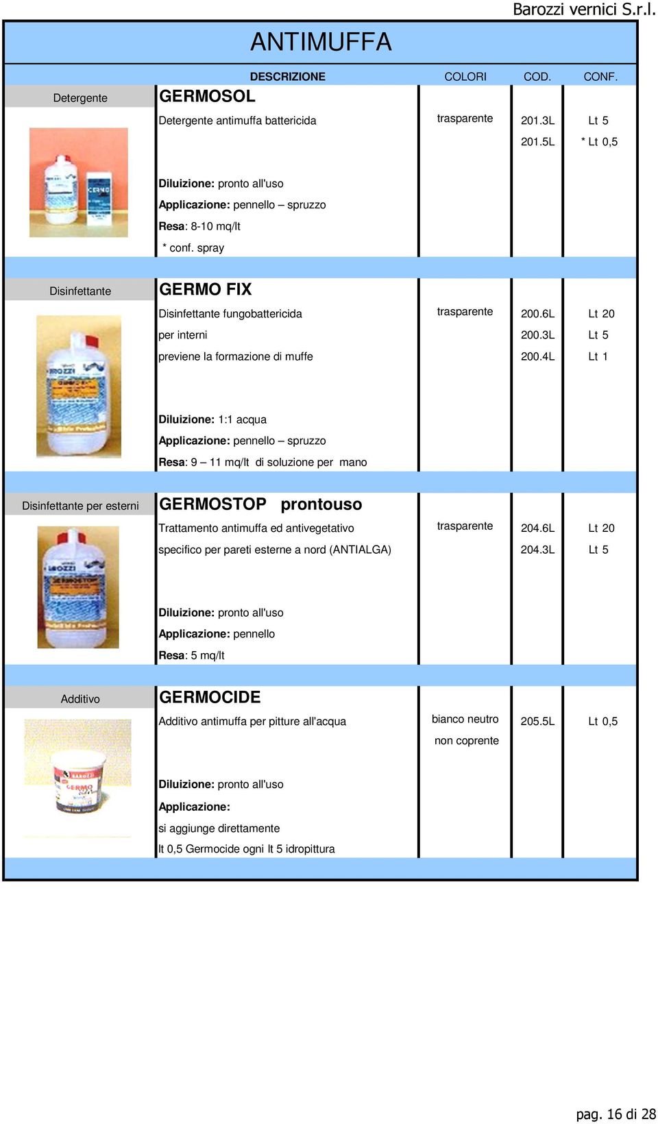 4L Lt 1 Diluizione: 1:1 acqua Applicazione: pennello spruzzo Resa: 9 11 mq/lt di soluzione per mano Disinfettante per esterni GERMOSTOP prontouso Trattamento antimuffa ed antivegetativo trasparente