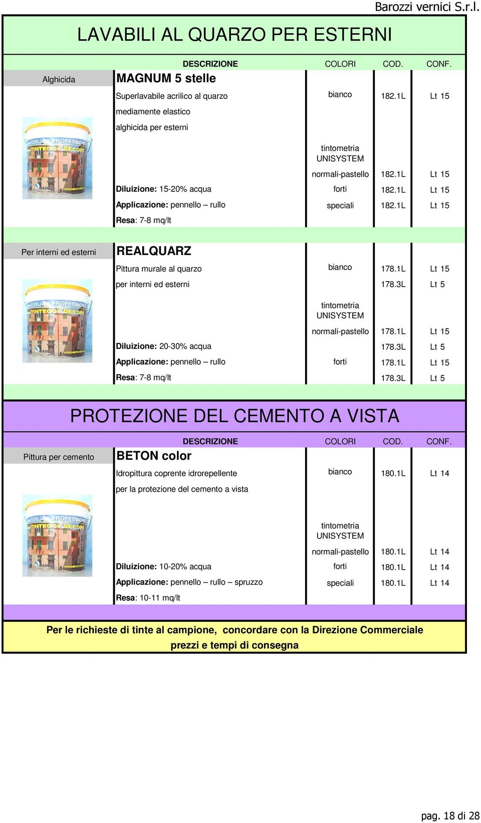 1L Lt 15 per interni ed esterni 178.3L Lt 5 normali-pastello 178.1L Lt 15 Diluizione: 20-30% acqua 178.3L Lt 5 Applicazione: pennello rullo forti 178.1L Lt 15 Resa: 7-8 mq/lt 178.