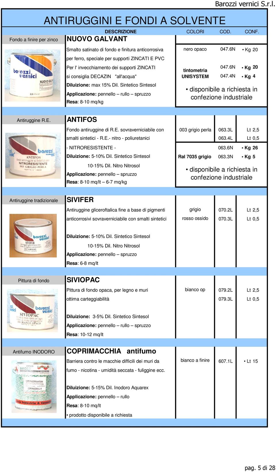 Sintetico Sintesol Resa: 8-10 mq/kg CONF. disponibile a richiesta in confezione industriale Antiruggine R.E. ANTIFOS Fondo antiruggine di R.E. sovraverniciabile con 003 grigio perla 063.